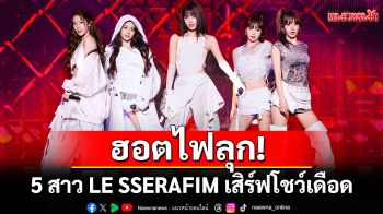 ฮอตไฟลุก! 5 สาว LE SSERAFIM เสิร์ฟโชว์เดือด 2 วันเต็ม!!