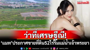 ว่าที่เศรษฐีณี! \'แมท ภีรนีย์\'ประกาศขายที่ดิน 52 ไร่ริมแม่น้ำเจ้าพระยา