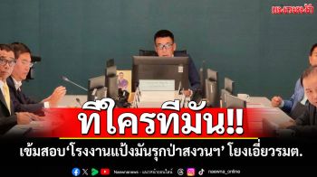 ทีใครทีมัน! ‘กมธ.สว.’เข้มสอบ‘โรงงานแป้งมันรุกป่าสงวนฯโคราช’หลายร้อยไร่ โยงเอี่ยวรมต.