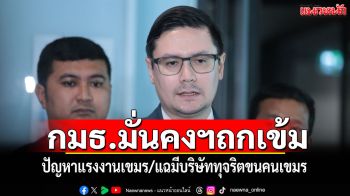 ‘กมธ.มั่นคงฯ’เข้มถกปัญหาแรงงานเขมร แฉมีบริษัททุจริตจ่ายจทน.นำเข้าแรงงานเขมร