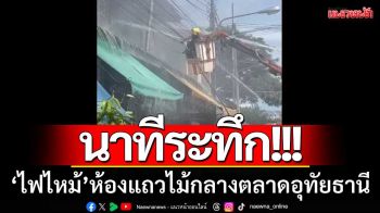 นาทีระทึก! ไฟลุกห้องแถวไม้ในตลาดอุทัยฯ โชคดีเจ้าหน้าที่ควบคุมเพลิงได้ทัน