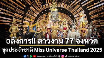 อลังการ!! สาวงาม 77 จังหวัดจัดเต็มรอบชุดประจำชาติ Miss Universe Thailand 2025