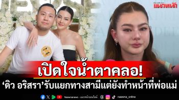 เปิดใจทั้งน้ำตา! \'ดิว อริสรา\'ยอมรับแยกทางสามี แต่ยังทำหน้าที่พ่อแม่ของลูก