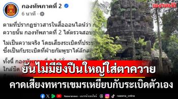\'กองทัพภาคที่2\' ยันไม่มีเหตุยิงปืนใหญ่ใส่ฐานตาควาย คาดเสียงทหารเขมรเหยียบกับระเบิดตัวเอง