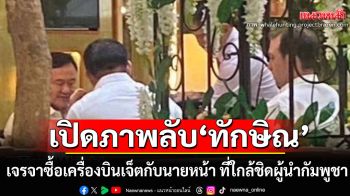 \'สื่อฝรั่ง\'เปิดภาพลับ ทักษิณ! เจรจาซื้อเครื่องบินเจ็ตกับนายหน้า ที่ใกล้ชิดผู้นำกัมพูชา