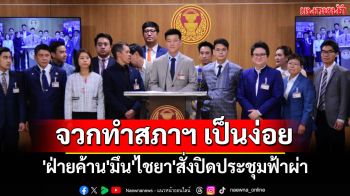 \'ฝ่ายค้าน\'มึน\'ไชยา\'สั่งปิดประชุมฟ้าผ่าก่อนถกเลิกMOU43-44 \'เท้ง\'จวก รบ.ทำสภาฯ เป็นง่อย