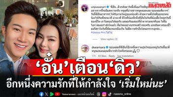 ‘อั๋น ภูวนาท’ อีกหนึ่งความรักที่ยืนให้กำลังใจ ‘ดิว อริสรา’ ... เริ่มใหม่อย่างบรรจงสร้างนะครับ