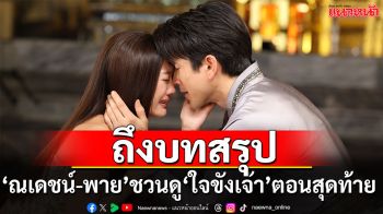 ‘ณเดชน์-พาย’ ชวนดู ‘ใจขังเจ้า’ 2 ตอนสุดท้าย บทสรุปความรักและการเสียสละที่แฟนละครห้ามพลาด!