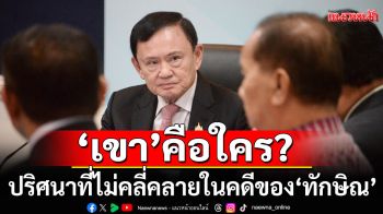 \'เขา\'คือใคร? ปริศนาที่ไม่คลี่คลาย ในคดี ม.112 ของ\'ทักษิณ\'