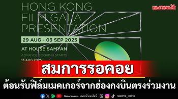 ต้อนรับฟิล์มเมคเกอร์จากฮ่องกงบินตรงร่วมงาน \'Hong Kong Film Gala Presentation 2025\'
