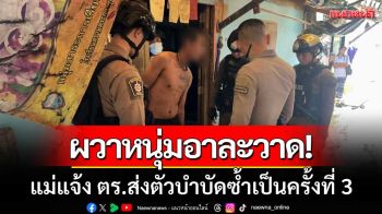 ชาวบ้านผวา! ‘หนุ่มคลุ้มคลั่งอาละวาด’ แม่แจ้ง ตร.ส่งตัวบำบัดซ้ำครั้งที่ 3