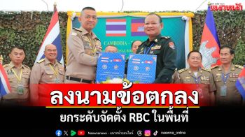 ‘กกล.จันทบุรีตราด-ภท.5 กัมพูชา’ลงนามข้อตกลง ยกระดับจัดตั้ง RBC ในพื้นที่