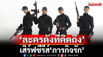 \'ละครดังที่คิดถึง\'เสิร์ฟซีรีส์ \'ภารกิจรัก\'พบเรื่องราวหัวใจและการเสียสละเพื่อชาติ