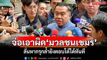 ‘บิ๊กเล็ก’จ่อเอาผิด‘มวลชนเขมร’ ป่วนรื้อรั้วลวดหนาม ลั่นหากรุกล้ำยิงตอบโต้ได้ทันที