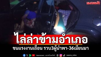 ไล่ล่าข้ามอำเภอ! แก๊งขนแรงงานเถื่อน รวบ3ผู้นำพาพร้อม36เมียนมา