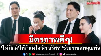 มิตรภาพดีๆ! \'ไผ่ ลิกค์\'ให้กำลังใจ\'ดิว อริสรา\'ร่วมงานศพคุณพ่อ