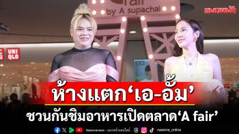 ห้างแตก\'เอ ศุภชัย-อั้ม พัชราภา\'ชวนกันชิมอาหาร เปิดตลาด \'A fair\'