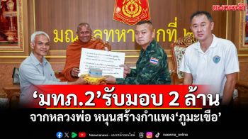 \'มทภ.2\'รับมอบ 2 ล้าน จากหลวงพ่อ หนุนสร้างกำแพง\'ภูมะเขือ\'