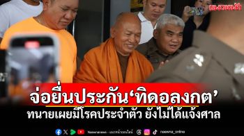 จ่อยื่นประกัน\'ทิดอลงกต\' ทนายเผยมีโรคประจำตัว ยังไม่ได้แจ้งศาล