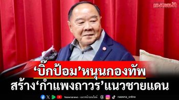 ‘บิ๊กป้อม’หนุนสร้าง‘กำแพงถาวร’ชายแดน ลั่น‘พปชร.’ผลักดัน 4 แนวทางปกป้องอธิปไตย