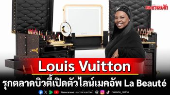 Louis Vuitton เปิดตัวไลน์เมคอัพ La Beauté  เปิดขาย 29 สิงหาคม 2568 \'เซ็นทรัลชิดลม\'และ\'ไอคอนสยาม\'