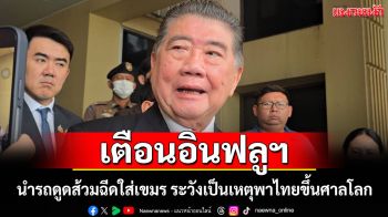 \'ภูมิธรรม\'เตือน อินฟลูฯ นำรถดูดส้วมฉีดใส่เขมร ระวังเป็นเหตุพาไทยขึ้นศาลโลก