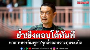 โฆษก ทบ.ย้ำ!ยิงตอบโต้ทันที หาก\'ทหารกัมพูชา\'รุกล้ำลอบวางทุ่นระเบิด