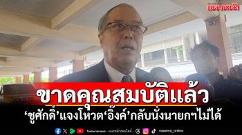 ขาดคุณสมบัติแล้ว! ‘ชูศักดิ์’แจงโหวต‘อิ๊งค์’กลับนั่งนายกฯไม่ได้