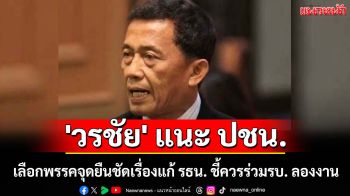 \'วรชัย\' แนะ ปชน. เลือกพรรคจุดยืนชัดเรื่องแก้ รธน. ชี้ควรร่วมรบ. ลองงาน