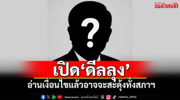 เปิด\'ดีลลุง\' อ่านเงื่อนไขแล้วอาจจะสะดุ้งทั้งสภาฯ