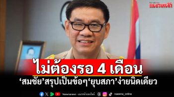 ไม่ต้องรอ 4 เดือน! ‘สมชัย’สรุปเป็นข้อๆ‘ยุบสภา’ง่ายนิดเดียว
