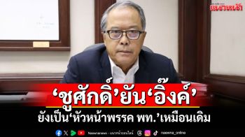 ‘ชูศักดิ์’ยัน‘อิ๊งค์’ ยังเป็น‘หัวหน้าพรรค พท.’เหมือนเดิม