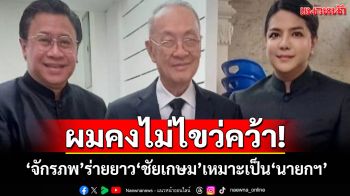 ผมคงไม่ไขว่คว้า!‘จักรภพ’งัดวลี‘ชัยเกษม’ สาธยายคุณสมบัติเหมาะเป็น‘นายกฯ’