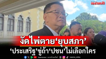 ‘ประเสริฐ’ยังเชื่อ‘ปชน.’เลือก‘พท.’  ขู่สุดท้ายไม่เลือกใคร งัดไพ่ตาย‘ยุบสภา’