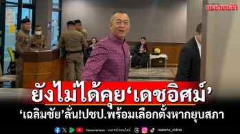 \'เฉลิมชัย\'บอกยังไม่ได้คุย\'เดชอิศม์\'ปมจับมือภูมิใจไทย ลั่น!ปชป.พร้อมเลือกตั้งหากยุบสภา