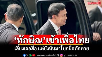 ‘ทักษิณ’เข้าเพื่อไทย เลี่ยงเจอสื่อ แต่ยังหันมาโบกมือทักทาย
