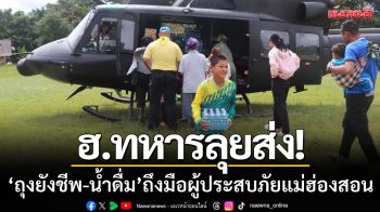 ฮ.ทหารลุยส่ง! ‘ถุงยังชีพ-น้ำดื่ม’ ถึงมือผู้ประสบภัยน้ำท่วม-ดินถล่มในแม่ฮ่องสอน
