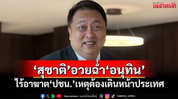 ‘สุชาติ’อวยฉ่ำ‘อนุทิน’เหมาะนั่งนายกฯ ขอมองข้ามไม้เบื่อไม้เมา‘ปชน.’เหตุต้องเดินหน้าประเทศ