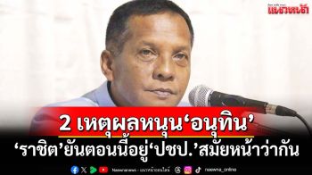 ‘ราชิต’เผย 2 เหตุผลหนุน‘อนุทิน’นั่งนายกฯ ยันตอนนี้ยังอยู่ปชป.สมัยหน้าค่อยว่ากัน