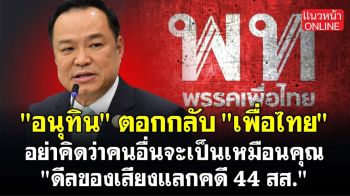 (คลิป) \'อนุทิน\' ตอกกลับ \'เพื่อไทย\' อย่าคิดว่าคนอื่นจะเป็นเหมือนคุณ \'ดีลของเสียงแลกคดี 44 สส.\'