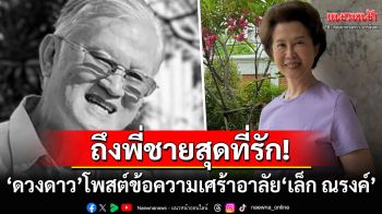 \'ดวงดาว จารุจินดา\'โพสต์อาลัย\'เล็ก ณรงค์\' พี่ชายสุดที่รักจะอยู่ในใจน้องตลอดไป