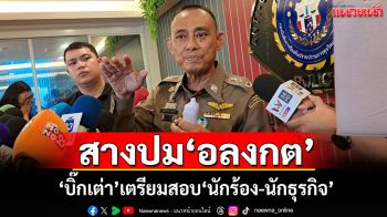 ‘บิ๊กเต่า’เตรียมสอบ‘นักร้อง-นักธุรกิจ’ เผยติดต่อ ตร.แล้ว พร้อมเข้าชี้แจงปม‘อลงกต’