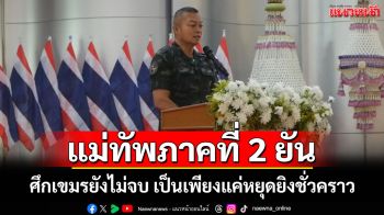 มทภ.2 ยันศึกเขมรยังไม่จบเป็นเพียงแค่หยุดยิงชั่วคราว ปลุกจิตสำนึก นศ.ให้ภูมิใจในชาติ