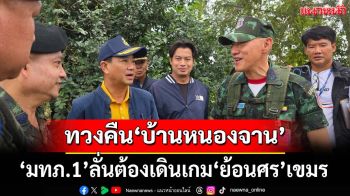 ‘แม่ทัพภาคที่ 1’ลั่นต้องเดินเกม‘ย้อนศร’กัมพูชา ทวงคืน‘บ้านหนองจาน’ขอปชช.ใจเย็น