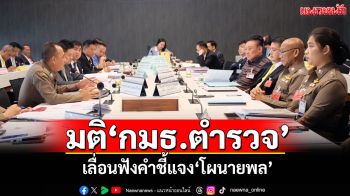 ‘กมธ.ตำรวจ’มีมติเลื่อนฟังคำชี้แจง‘โผนายพล’ตามคำร้อง‘บิ๊กเต่า’