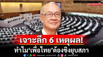 เจาะลึก 6 เหตุผล! ทำไม\'เพื่อไทย\'ต้องชิงยุบสภา