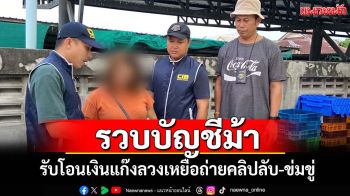 รวบสาวบัญชีม้ารับโอนเงินแก๊งลวงเหยื่อถ่ายคลิปลับ-ข่มขู่