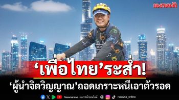 จับตาเลือกนายกฯ ฝั่ง‘เพื่อไทย’ระส่ำ หลัง‘ผู้นำจิตวิญญาณ’ทิ้งหอกถอดเกราะหนีเอาตัวรอด