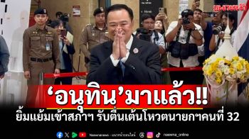 ‘อนุทิน’ยิ้มแย้มเข้าสภาฯ รับตื่นเต้นวันโหวตนายกฯคนที่ 32