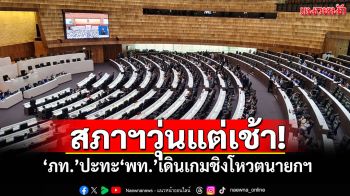 สภาฯวุ่นแต่เช้า! ‘ภูมิใจไทย’ปะทะ‘เพื่อไทย’เดินเกมชิงโหวตนายกฯ